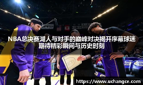 NBA总决赛湖人与对手的巅峰对决揭开序幕球迷期待精彩瞬间与历史时刻