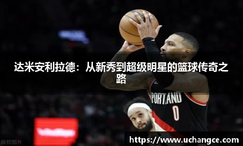 达米安利拉德：从新秀到超级明星的篮球传奇之路